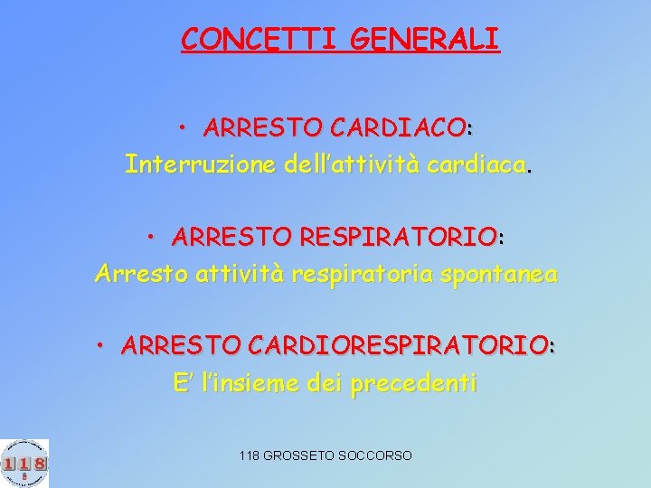 CONCETTI GENERALI • ARRESTO CARDIACO: Interruzione dell’attività cardiaca. • ARRESTO RESPIRATORIO: Arresto attività respiratoria