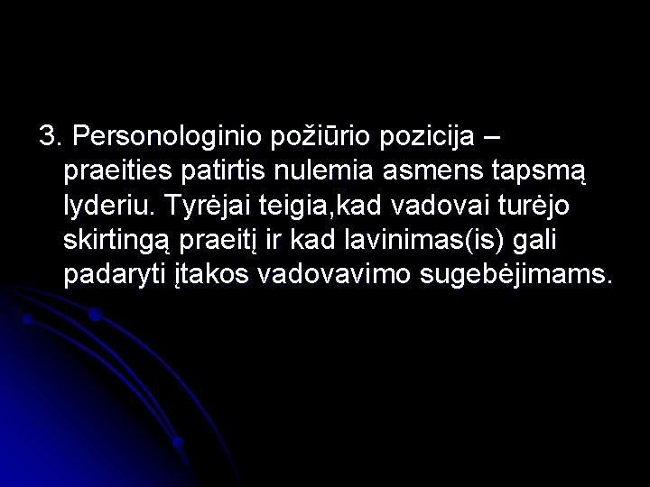 3. Personologinio požiūrio pozicija – praeities patirtis nulemia asmens tapsmą lyderiu. Tyrėjai teigia, kad