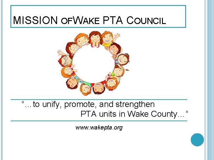 MISSION OFWAKE PTA COUNCIL “…to unify, promote, and strengthen PTA units in Wake County…”
