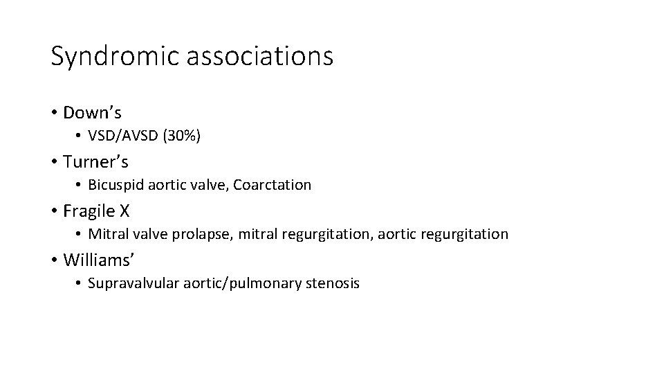 Syndromic associations • Down’s • VSD/AVSD (30%) • Turner’s • Bicuspid aortic valve, Coarctation