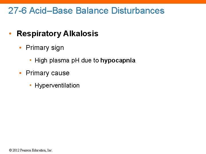 27 -6 Acid–Base Balance Disturbances • Respiratory Alkalosis • Primary sign • High plasma