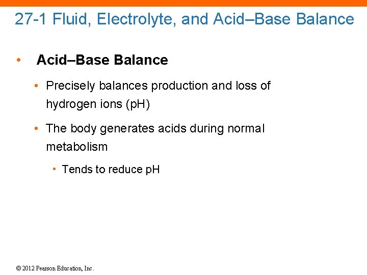 27 -1 Fluid, Electrolyte, and Acid–Base Balance • Precisely balances production and loss of