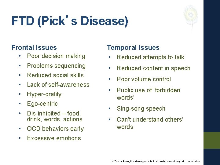 FTD (Pick’s Disease) Frontal Issues Temporal Issues • Poor decision making • Reduced attempts