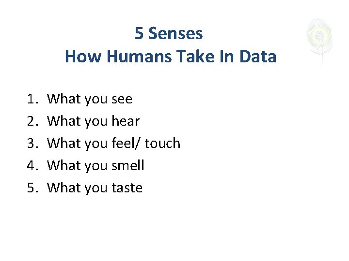 5 Senses How Humans Take In Data 1. 2. 3. 4. 5. What you