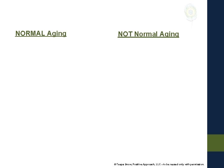NORMAL Aging NOT Normal Aging © Teepa Snow, Positive Approach, LLC – to be