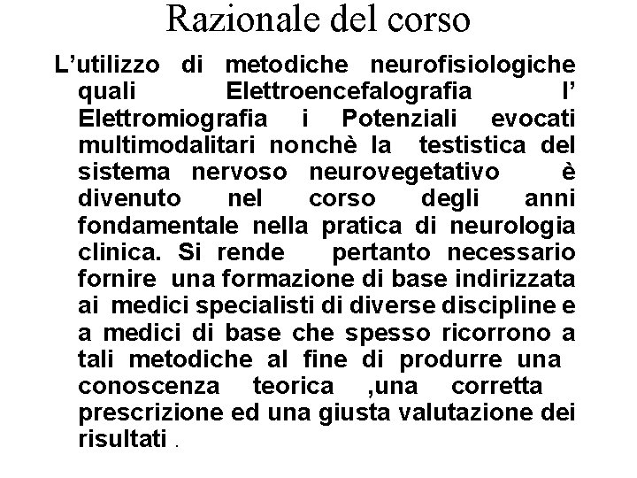 Razionale del corso L’utilizzo di metodiche neurofisiologiche quali Elettroencefalografia l’ Elettromiografia i Potenziali evocati