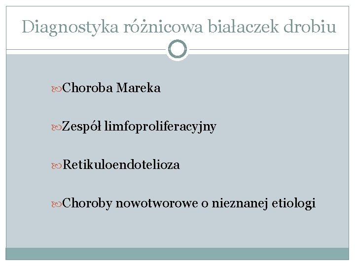 Diagnostyka różnicowa białaczek drobiu Choroba Mareka Zespół limfoproliferacyjny Retikuloendotelioza Choroby nowotworowe o nieznanej etiologi