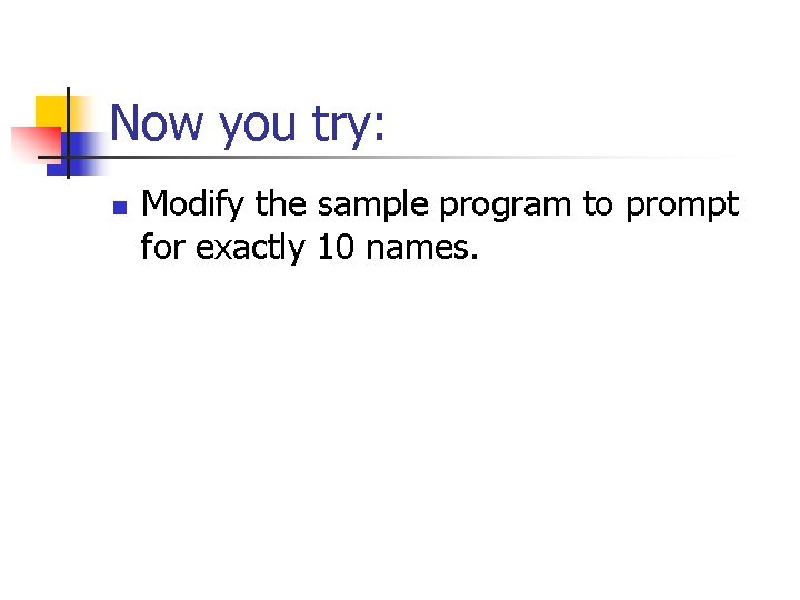 Now you try: n Modify the sample program to prompt for exactly 10 names.