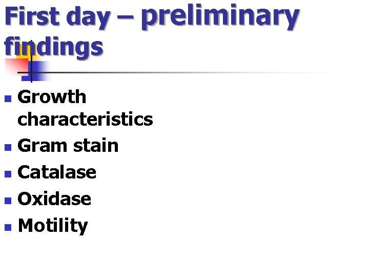 First day – preliminary findings Growth characteristics n Gram stain n Catalase n Oxidase