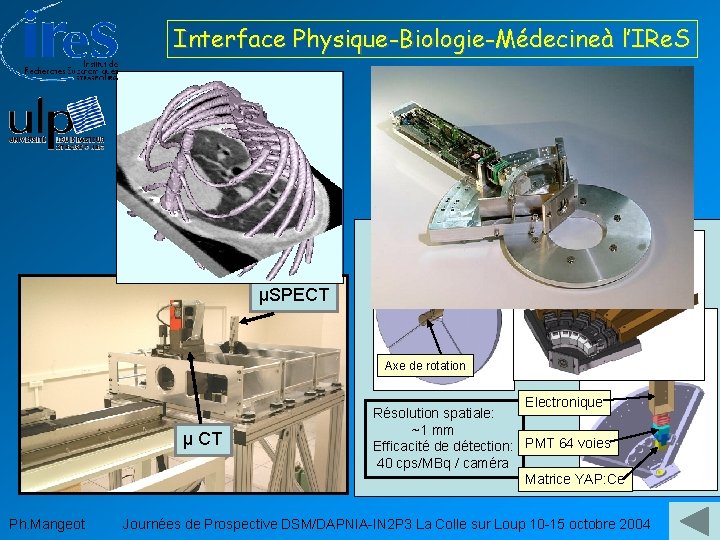 Interface Physique-Biologie-Médecineà l’IRe. S µSPECT Axe de rotation µ CT Electronique Résolution spatiale: ~1