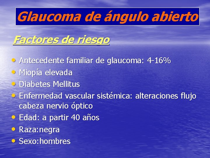 Glaucoma de ángulo abierto Factores de riesgo • Antecedente familiar de glaucoma: 4 -16%