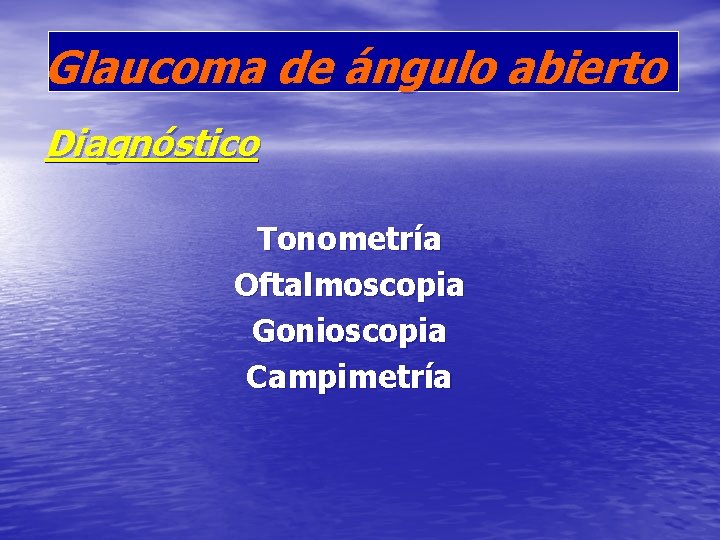 Glaucoma de ángulo abierto Diagnóstico Tonometría Oftalmoscopia Gonioscopia Campimetría 