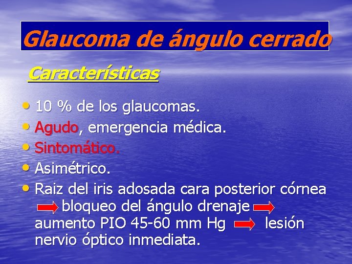 Glaucoma de ángulo cerrado Características • 10 % de los glaucomas. • Agudo, emergencia