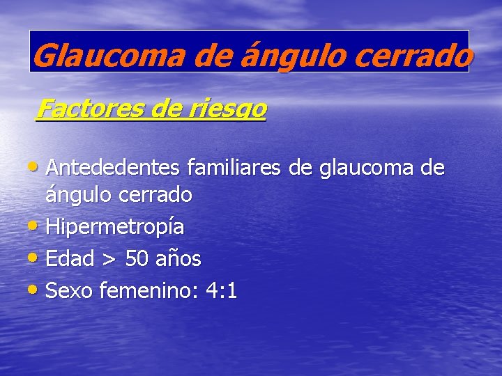 Glaucoma de ángulo cerrado Factores de riesgo • Antededentes familiares de glaucoma de ángulo