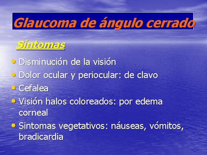 Glaucoma de ángulo cerrado Síntomas • Disminución de la visión • Dolor ocular y