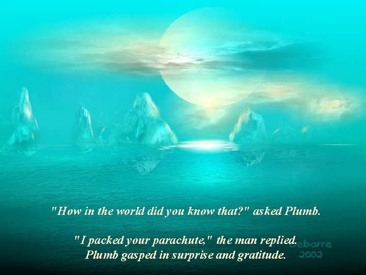 "How in the world did you know that? " asked Plumb. "I packed your