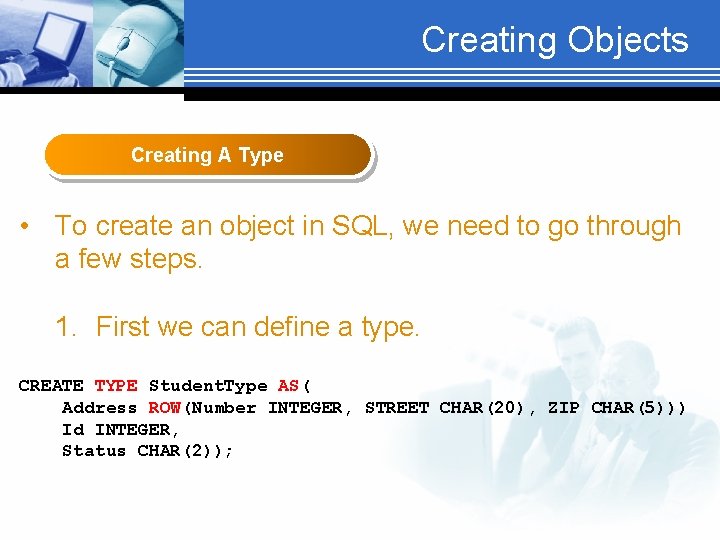 Creating Objects Creating A Type • To create an object in SQL, we need