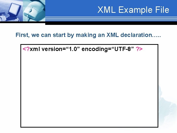 XML Example First, we can start by making an XML declaration…. . <? xml