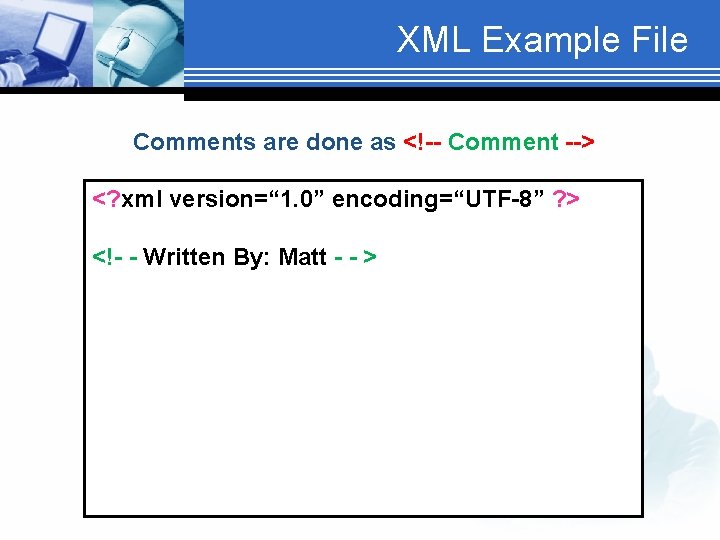XML Example File Comments are done as <!-- Comment --> <? xml version=“ 1.