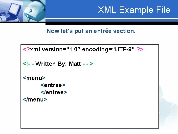 XML Example File Now let’s put an entrée section. <? xml version=“ 1. 0”