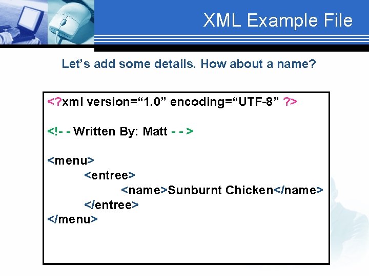 XML Example File Let’s add some details. How about a name? <? xml version=“