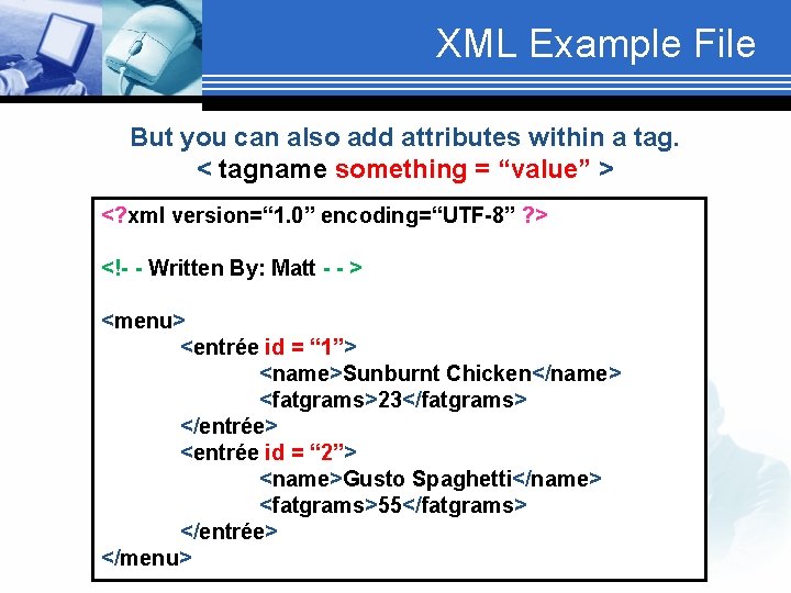 XML Example File But you can also add attributes within a tag. < tagname
