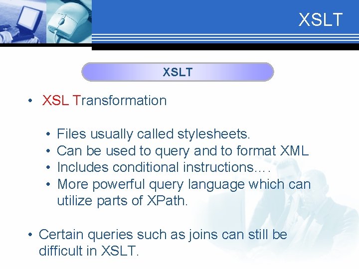 XSLT • XSL Transformation • • Files usually called stylesheets. Can be used to
