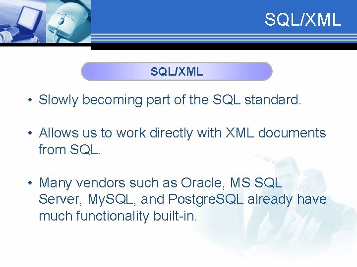 SQL/XML • Slowly becoming part of the SQL standard. • Allows us to work