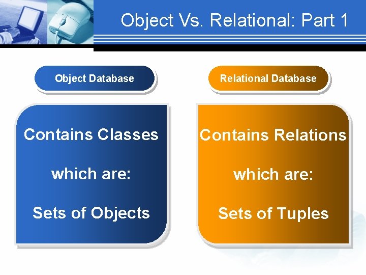 Object Vs. Relational: Part 1 Object Database Relational Database Contains Classes Contains Relations which