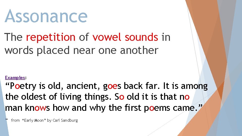 Assonance The repetition of vowel sounds in words placed near one another Examples: “Poetry