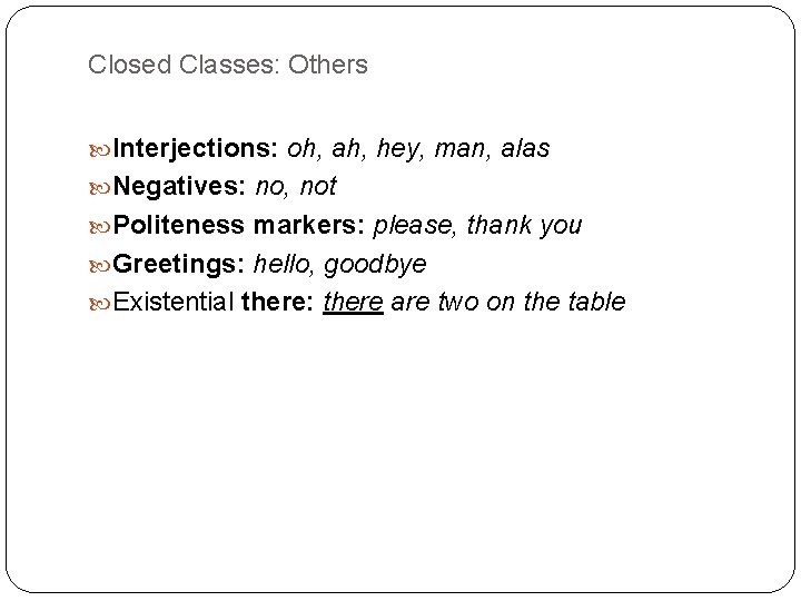 Closed Classes: Others Interjections: oh, ah, hey, man, alas Negatives: no, not Politeness markers: