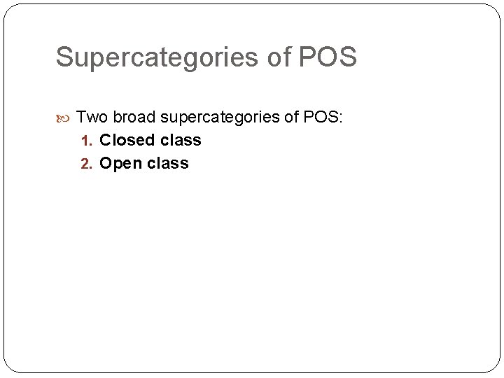 Supercategories of POS Two broad supercategories of POS: 1. Closed class 2. Open class