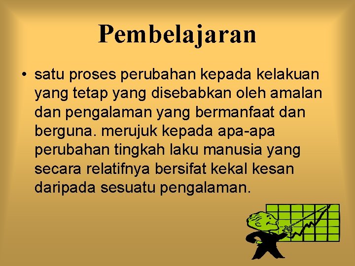 Pembelajaran • satu proses perubahan kepada kelakuan yang tetap yang disebabkan oleh amalan dan