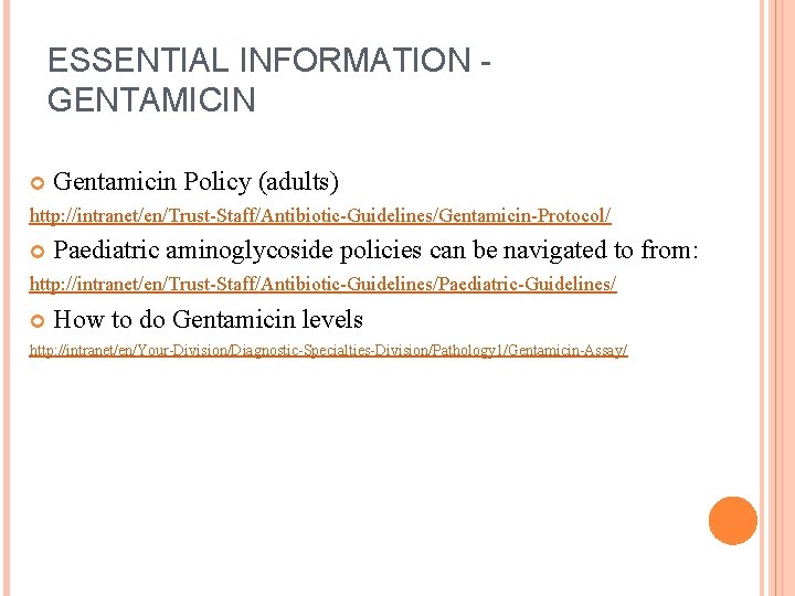 ESSENTIAL INFORMATION GENTAMICIN Gentamicin Policy (adults) http: //intranet/en/Trust-Staff/Antibiotic-Guidelines/Gentamicin-Protocol/ Paediatric aminoglycoside policies can be navigated