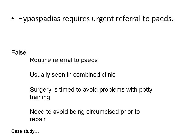  • Hypospadias requires urgent referral to paeds. False Routine referral to paeds Usually