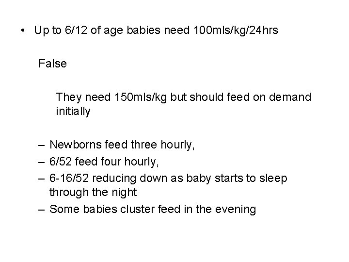  • Up to 6/12 of age babies need 100 mls/kg/24 hrs False They