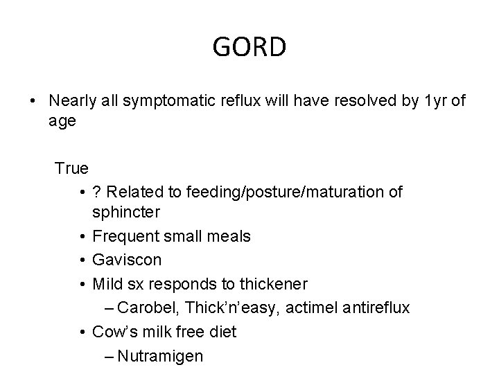 GORD • Nearly all symptomatic reflux will have resolved by 1 yr of age