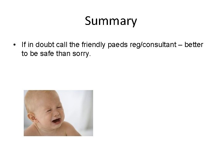 Summary • If in doubt call the friendly paeds reg/consultant – better to be