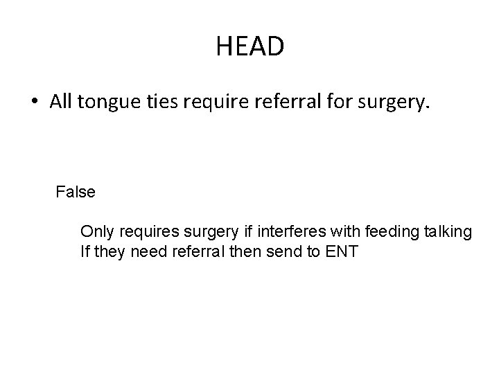 HEAD • All tongue ties require referral for surgery. False Only requires surgery if