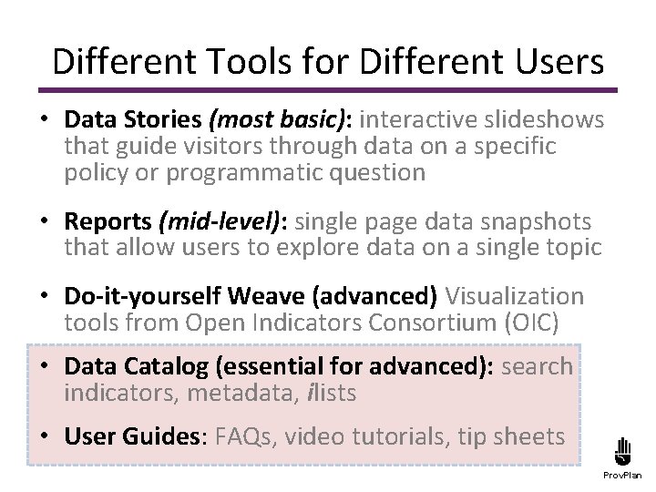 Different Tools for Different Users • Data Stories (most basic): interactive slideshows that guide