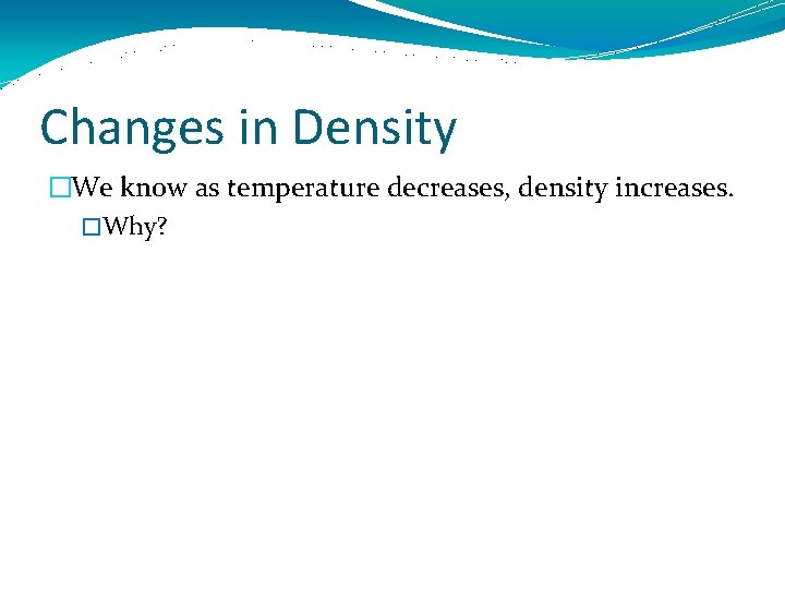 Changes in Density �We know as temperature decreases, density increases. �Why? 