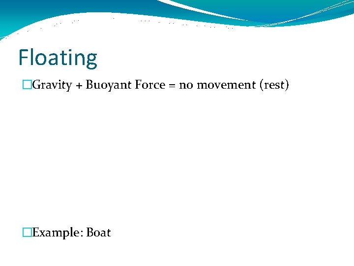 Floating �Gravity + Buoyant Force = no movement (rest) �Example: Boat 