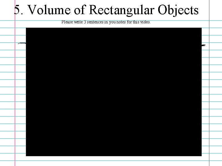 5. Volume of Rectangular Objects Please write 3 sentences in you notes for this