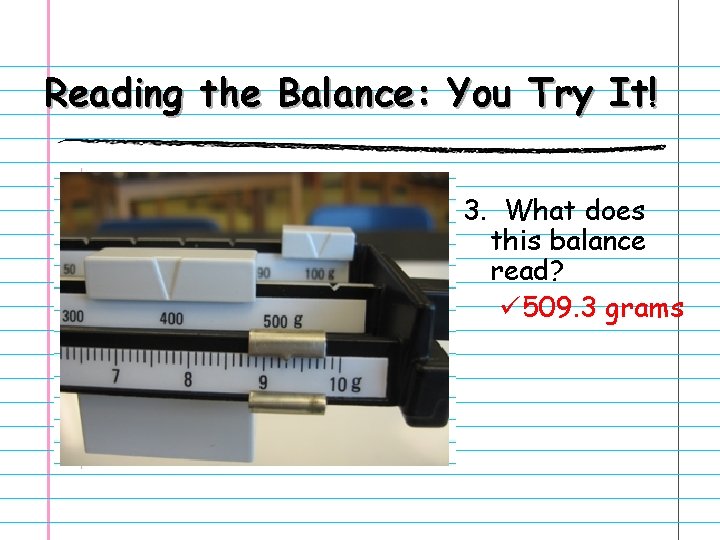 Reading the Balance: You Try It! 3. What does this balance read? ü 509.