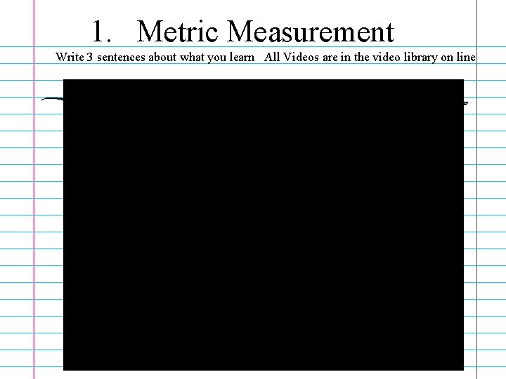 1. Metric Measurement Write 3 sentences about what you learn All Videos are in