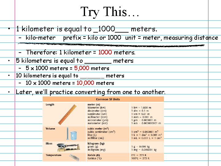 Try This… • 1 kilometer is equal to _1000___ meters. – kilo-meter prefix =