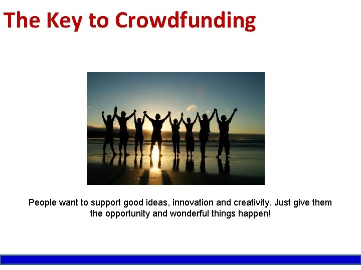 The Key to Crowdfunding People want to support good ideas, innovation and creativity. Just