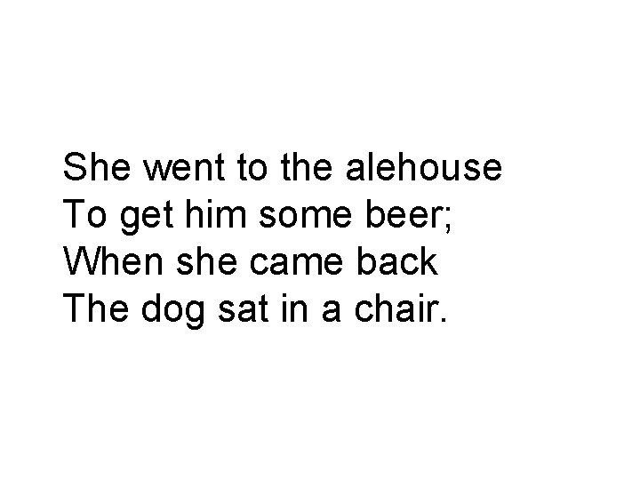 She went to the alehouse To get him some beer; When she came back