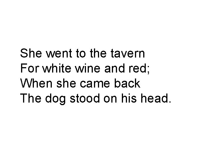 She went to the tavern For white wine and red; When she came back