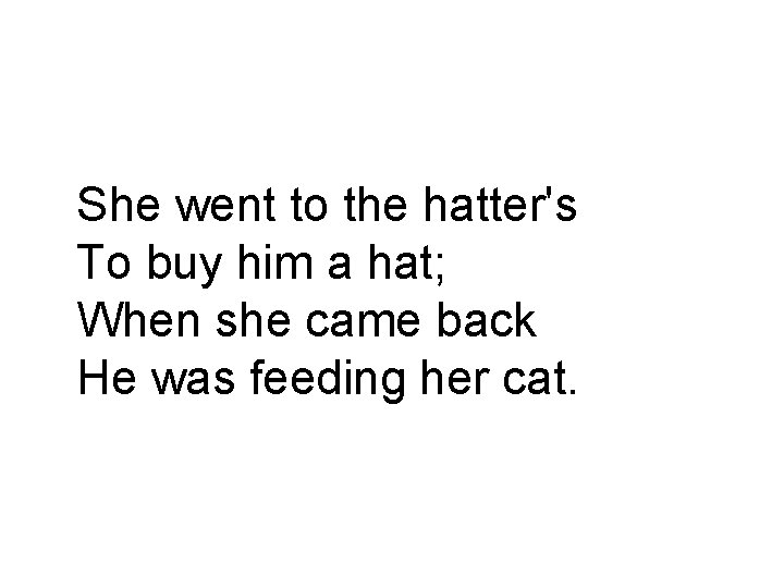 She went to the hatter's To buy him a hat; When she came back